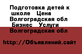 Подготовка детей к школе › Цена ­ 250 - Волгоградская обл. Бизнес » Услуги   . Волгоградская обл.